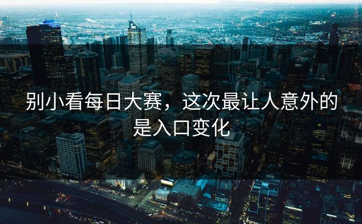 别小看每日大赛，这次最让人意外的是入口变化