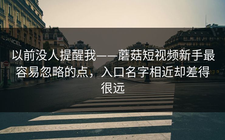 以前没人提醒我——蘑菇短视频新手最容易忽略的点，入口名字相近却差得很远