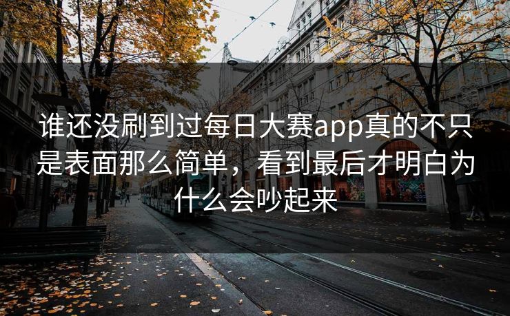 谁还没刷到过每日大赛app真的不只是表面那么简单，看到最后才明白为什么会吵起来