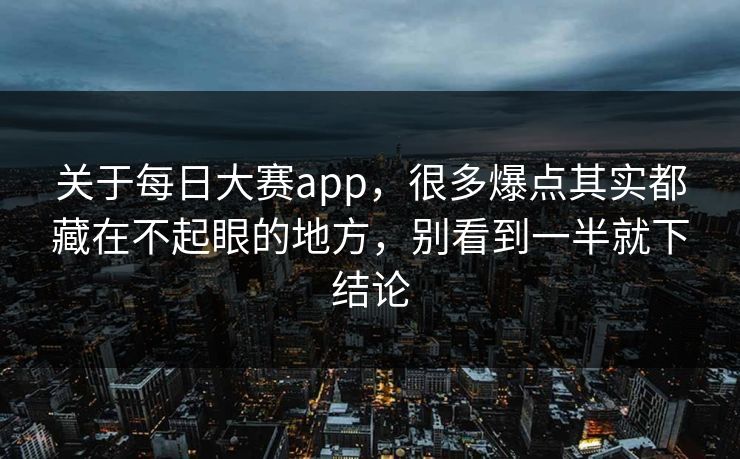 关于每日大赛app，很多爆点其实都藏在不起眼的地方，别看到一半就下结论