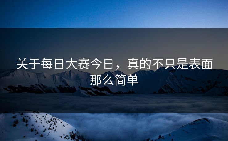 关于每日大赛今日，真的不只是表面那么简单