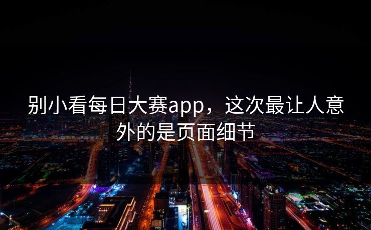 别小看每日大赛app，这次最让人意外的是页面细节