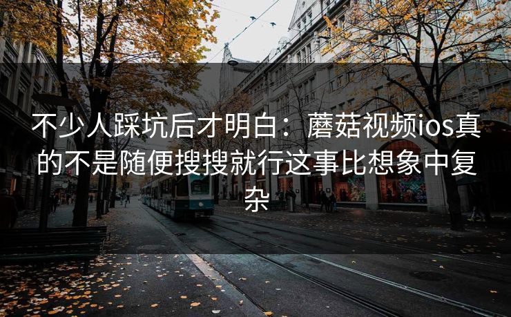 不少人踩坑后才明白：蘑菇视频ios真的不是随便搜搜就行这事比想象中复杂