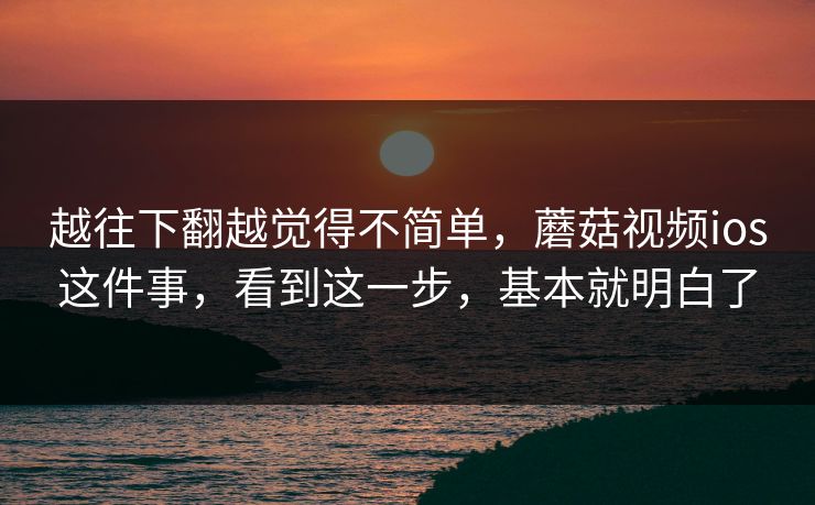 越往下翻越觉得不简单,蘑菇视频ios这件事,看到这一步,基本就明白了 越往下翻越觉得不简单,蘑菇视频ios这件事,看到这一步,基本就明白了