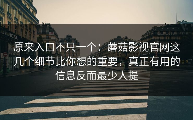 原来入口不只一个:蘑菇影视官网这几个细节比你想的重要,真正有用的信息反而最少人提 原来入口不只一个:蘑菇影视官网这几个细节比你想的重要,真正有用的信息反而最少人提